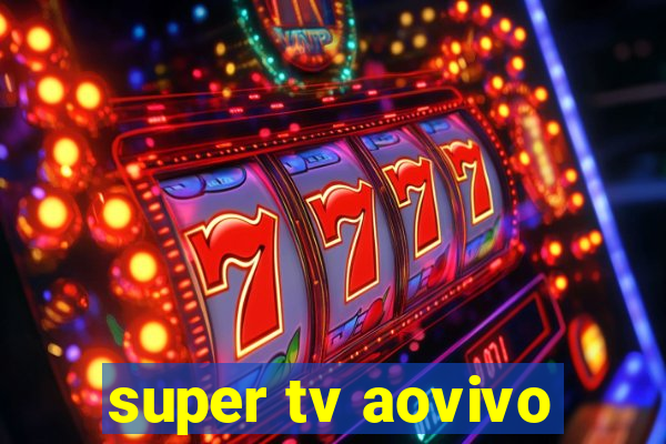 super tv aovivo